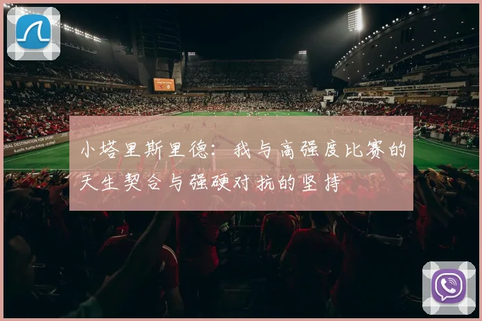 小塔里斯里德：我与高强度比赛的天生契合与强硬对抗的坚持