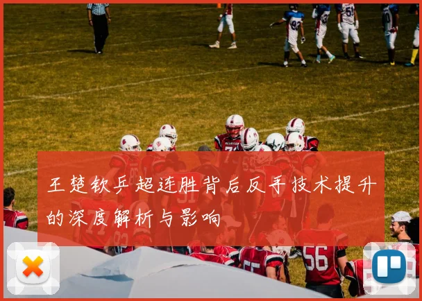 王楚钦乒超连胜背后反手技术提升的深度解析与影响