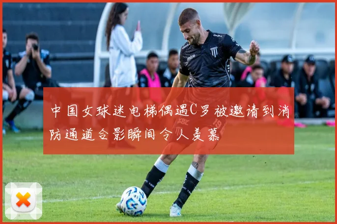 中国女球迷电梯偶遇C罗被邀请到消防通道合影瞬间令人羡慕