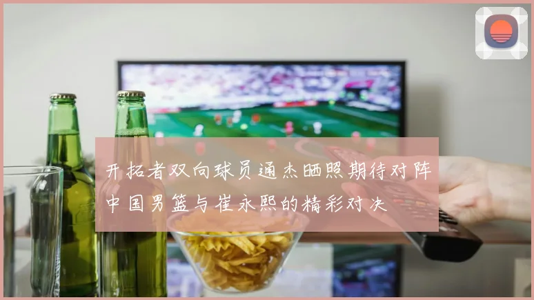 开拓者双向球员通杰晒照期待对阵中国男篮与崔永熙的精彩对决