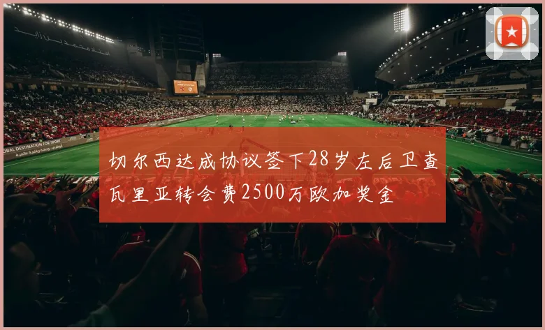 切尔西达成协议签下28岁左后卫查瓦里亚转会费2500万欧加奖金