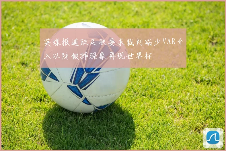英媒报道欧足联要求裁判减少VAR介入以防假摔现象再现世界杯